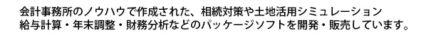会計事務所のノウハウで作成された、相続対策や土地活用シミュレーション、給与計算・年末調整・財務分析などのパッケージソフトを開発・販売しています。